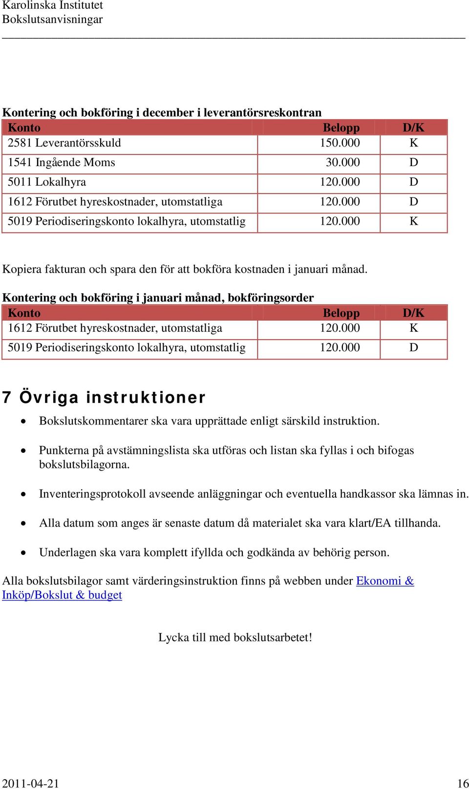 Kontering och bokföring i januari månad, bokföringsorder Konto Belopp D/K 1612 Förutbet hyreskostnader, utomstatliga 120.000 K 5019 Periodiseringskonto lokalhyra, utomstatlig 120.