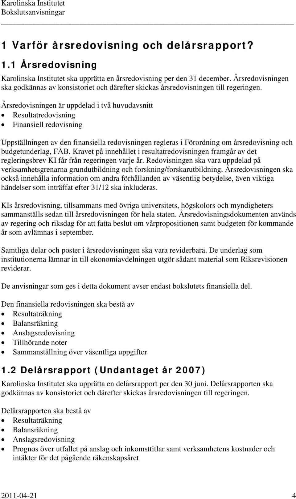 Årsredovisningen är uppdelad i två huvudavsnitt Resultatredovisning Finansiell redovisning Uppställningen av den finansiella redovisningen regleras i Förordning om årsredovisning och budgetunderlag,