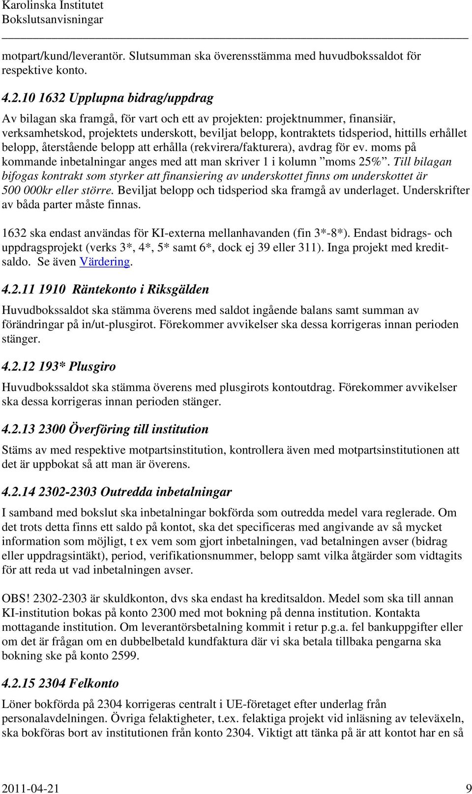 hittills erhållet belopp, återstående belopp att erhålla (rekvirera/fakturera), avdrag för ev. moms på kommande inbetalningar anges med att man skriver 1 i kolumn moms 25%.