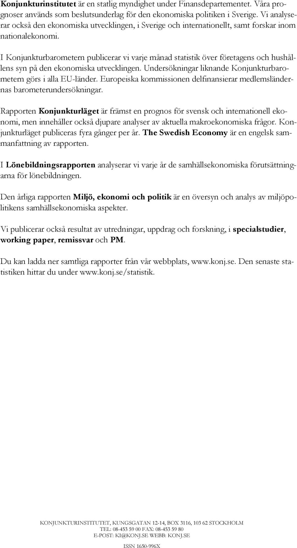 I Konjunkturbarometern publicerar vi varje månad statistik över företagens och hushållens syn på den ekonomiska utvecklingen. Undersökningar liknande Konjunkturbarometern görs i alla EU-länder.