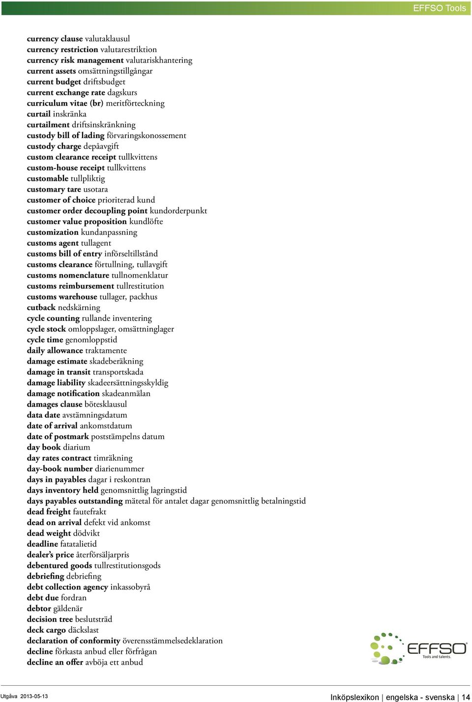 tullkvittens custom-house receipt tullkvittens customable tullpliktig customary tare usotara customer of choice prioriterad kund customer order decoupling point kundorderpunkt customer value