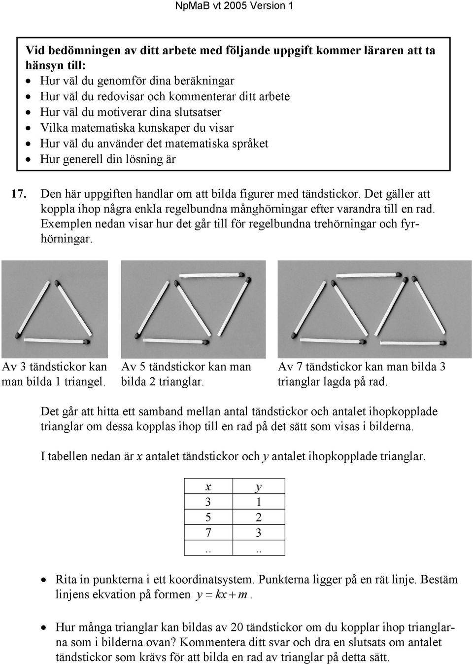 Den här uppgiften handlar om att bilda figurer med tändstickor. Det gäller att koppla ihop några enkla regelbundna månghörningar efter varandra till en rad.