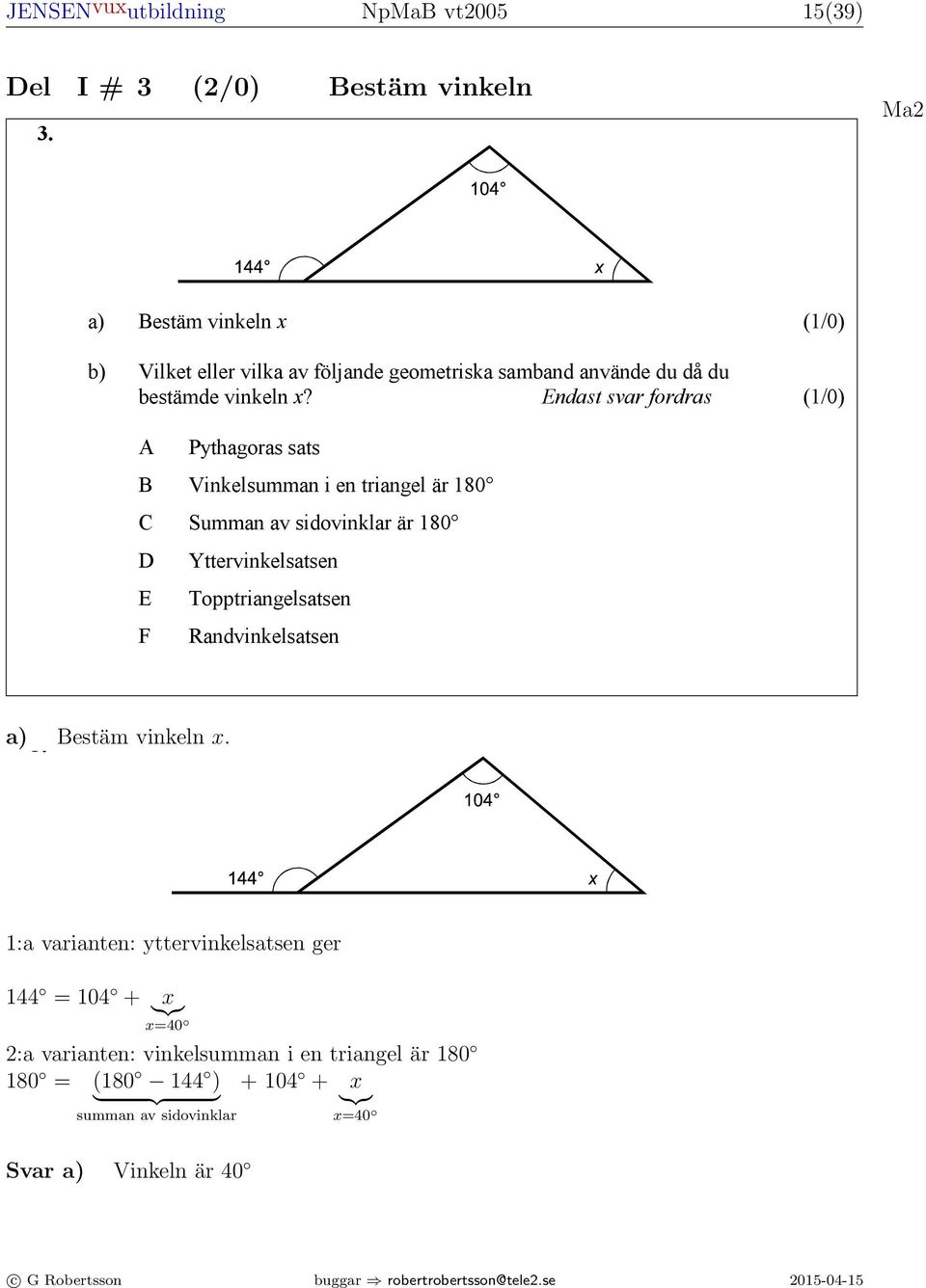 A Pythagoras sats B Vinkelsumman i en triangel är 180 C Summan av sidovinklar är 180 D E F Yttervinkelsatsen Topptriangelsatsen Randvinkelsatsen 4. a) 3. Bestäm vinkeln.