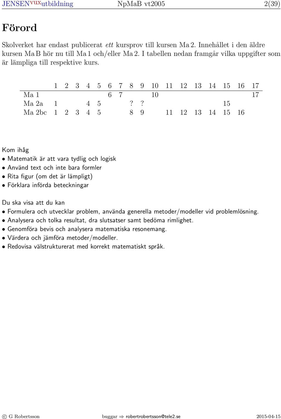 ? 15 Ma bc 1 3 4 5 8 9 11 1 13 14 15 16 Kom ihåg Matematik är att vara tydlig och logisk Använd tet och inte bara formler Rita figur (om det är lämpligt) Förklara införda beteckningar Du ska visa att