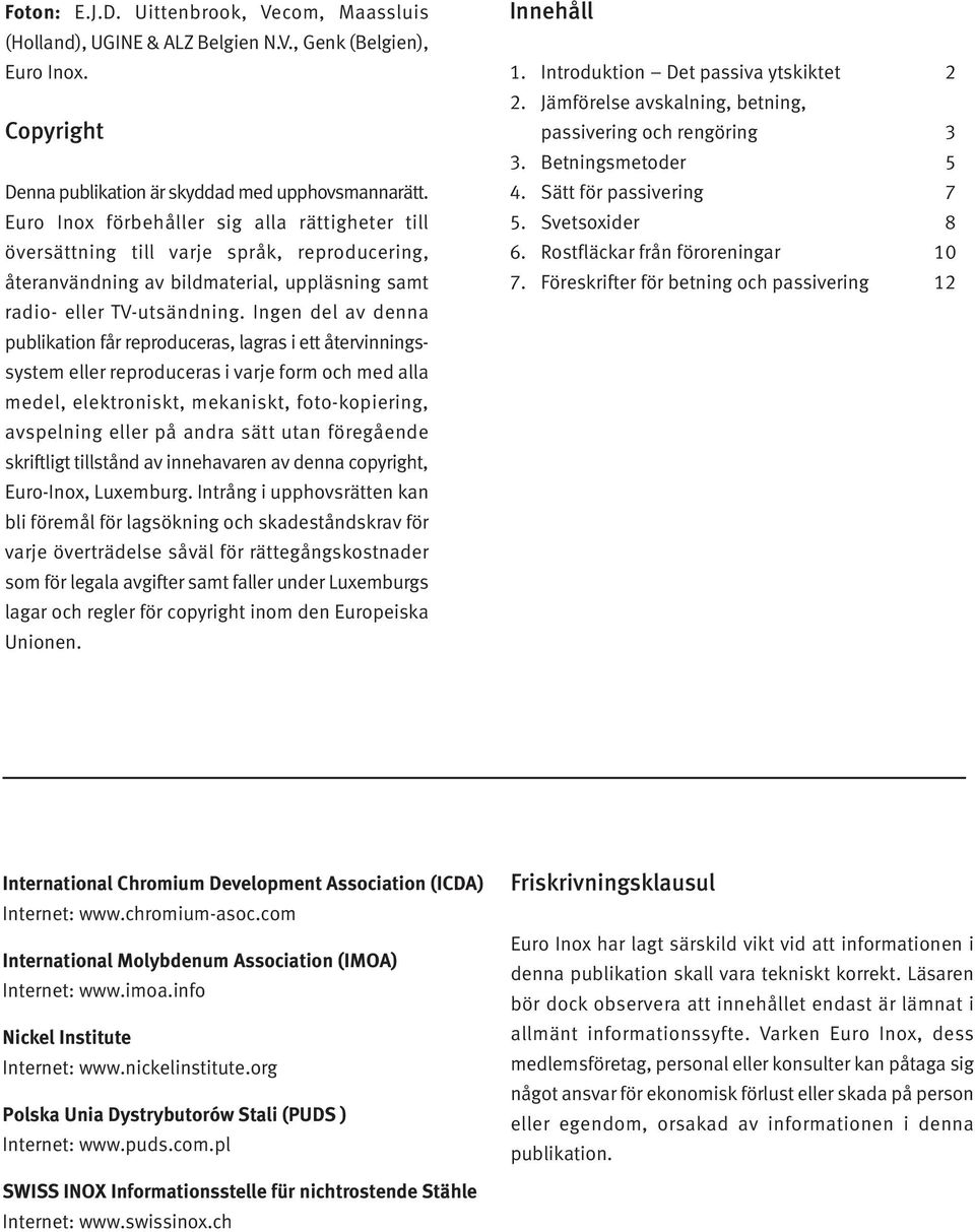 Ingen del av denna publikation får reproduceras, lagras i ett återvinningssystem eller reproduceras i varje form och med alla medel, elektroniskt, mekaniskt, foto-kopiering, avspelning eller på andra