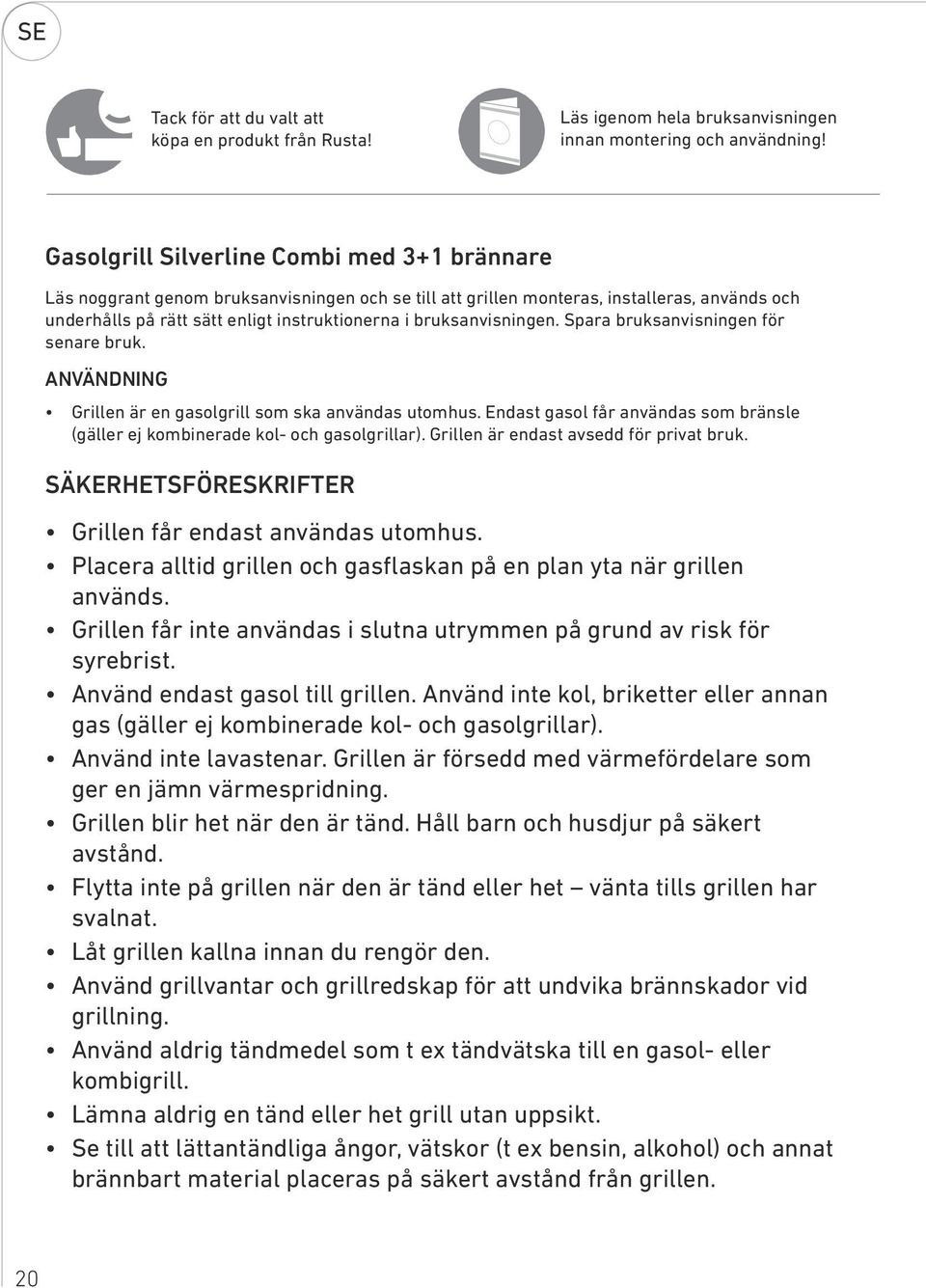 bruksanvisningen. Spara bruksanvisningen för senare bruk. NVÄNDNING Grillen är en gasolgrill som ska användas utomhus.