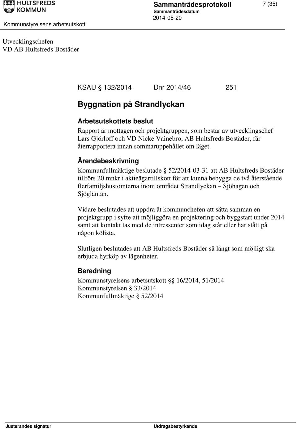 Kommunfullmäktige beslutade 52/2014-03-31 att AB Hultsfreds Bostäder tillförs 20 mnkr i aktieägartillskott för att kunna bebygga de två återstående flerfamiljshustomterna inom området Strandlyckan