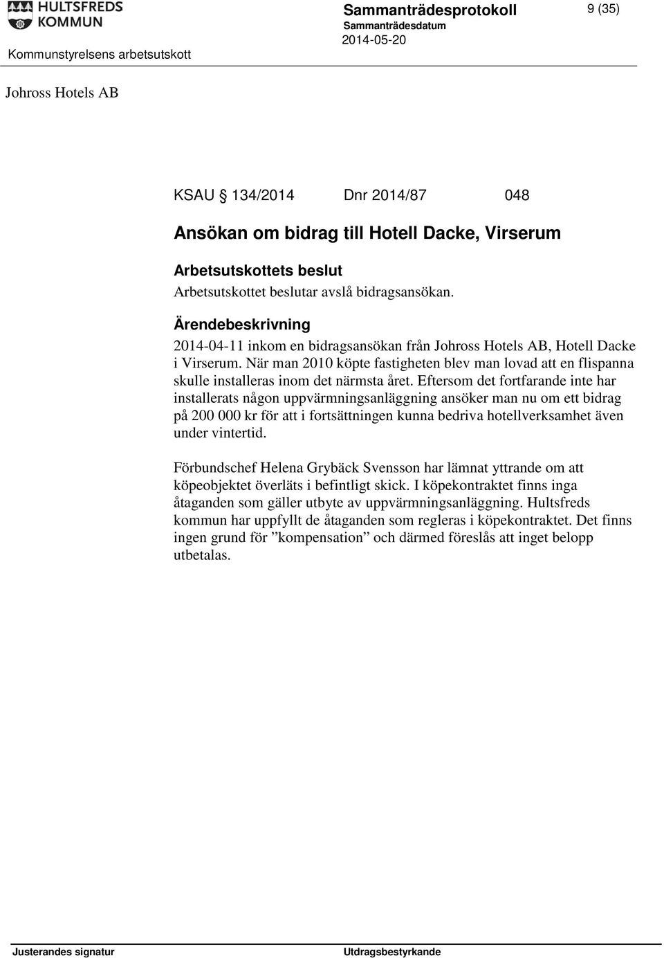 Eftersom det fortfarande inte har installerats någon uppvärmningsanläggning ansöker man nu om ett bidrag på 200 000 kr för att i fortsättningen kunna bedriva hotellverksamhet även under vintertid.