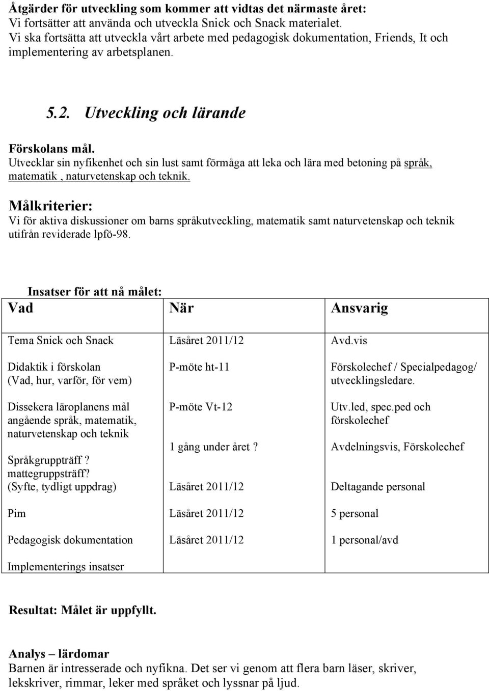 Utvecklar sin nyfikenhet och sin lust samt förmåga att leka och lära med betoning på språk, matematik, naturvetenskap och teknik.