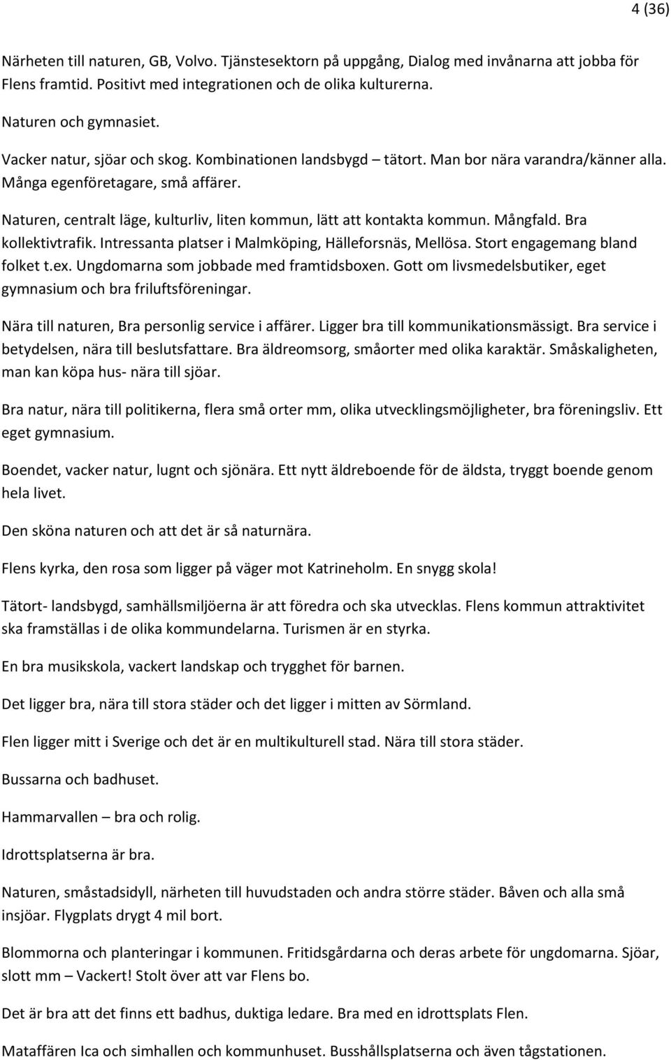 Naturen, centralt läge, kulturliv, liten kommun, lätt att kontakta kommun. Mångfald. Bra kollektivtrafik. Intressanta platser i Malmköping, Hälleforsnäs, Mellösa. Stort engagemang bland folket t.ex.