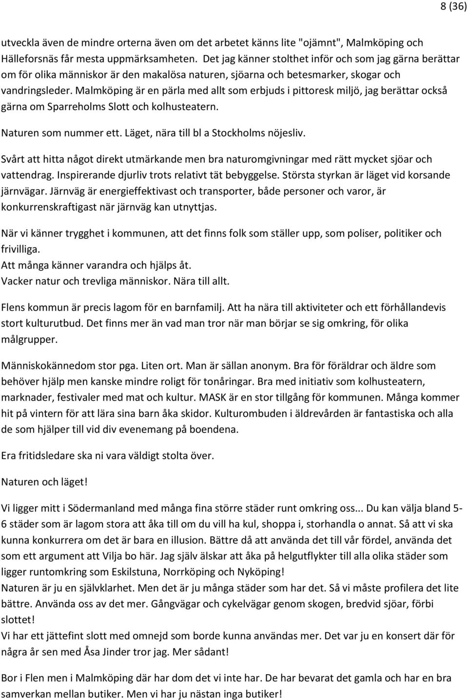 Malmköping är en pärla med allt som erbjuds i pittoresk miljö, jag berättar också gärna om Sparreholms Slott och kolhusteatern. Naturen som nummer ett. Läget, nära till bl a Stockholms nöjesliv.