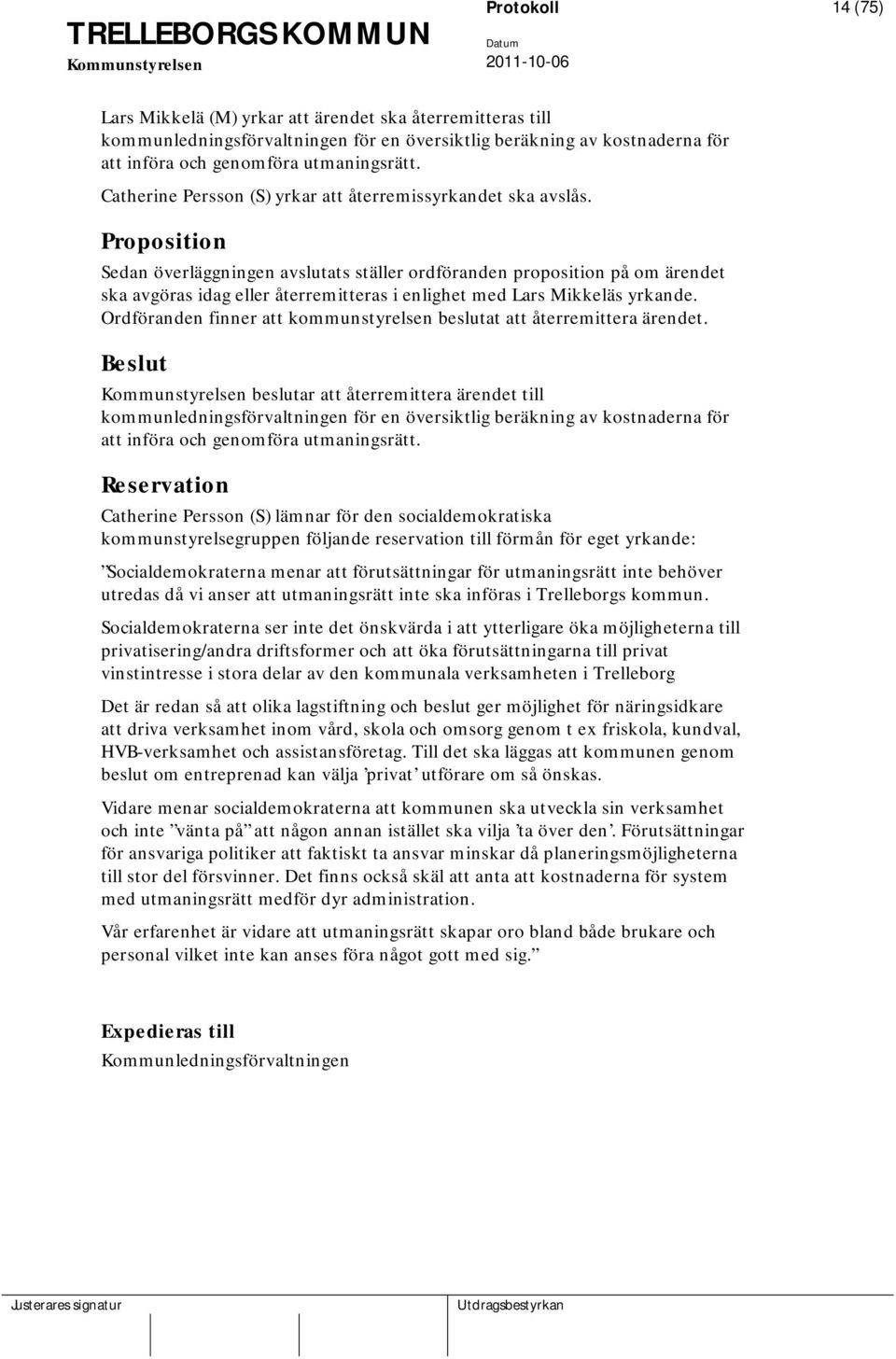 Proposition Sedan överläggningen avslutats ställer ordföranden proposition på om ärendet ska avgöras idag eller återremitteras i enlighet med Lars Mikkeläs yrkande.