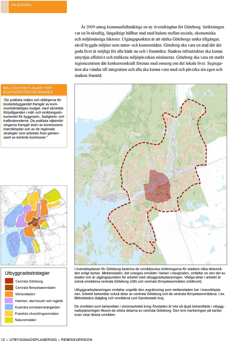 Stadens infrastruktur ska kunna utnyttjas effektivt och trafikens miljöpåverkan minimeras. Göteborg ska vara ett starkt regioncentrum där konkurrenskraft förenas med omsorg om det lokala livet.