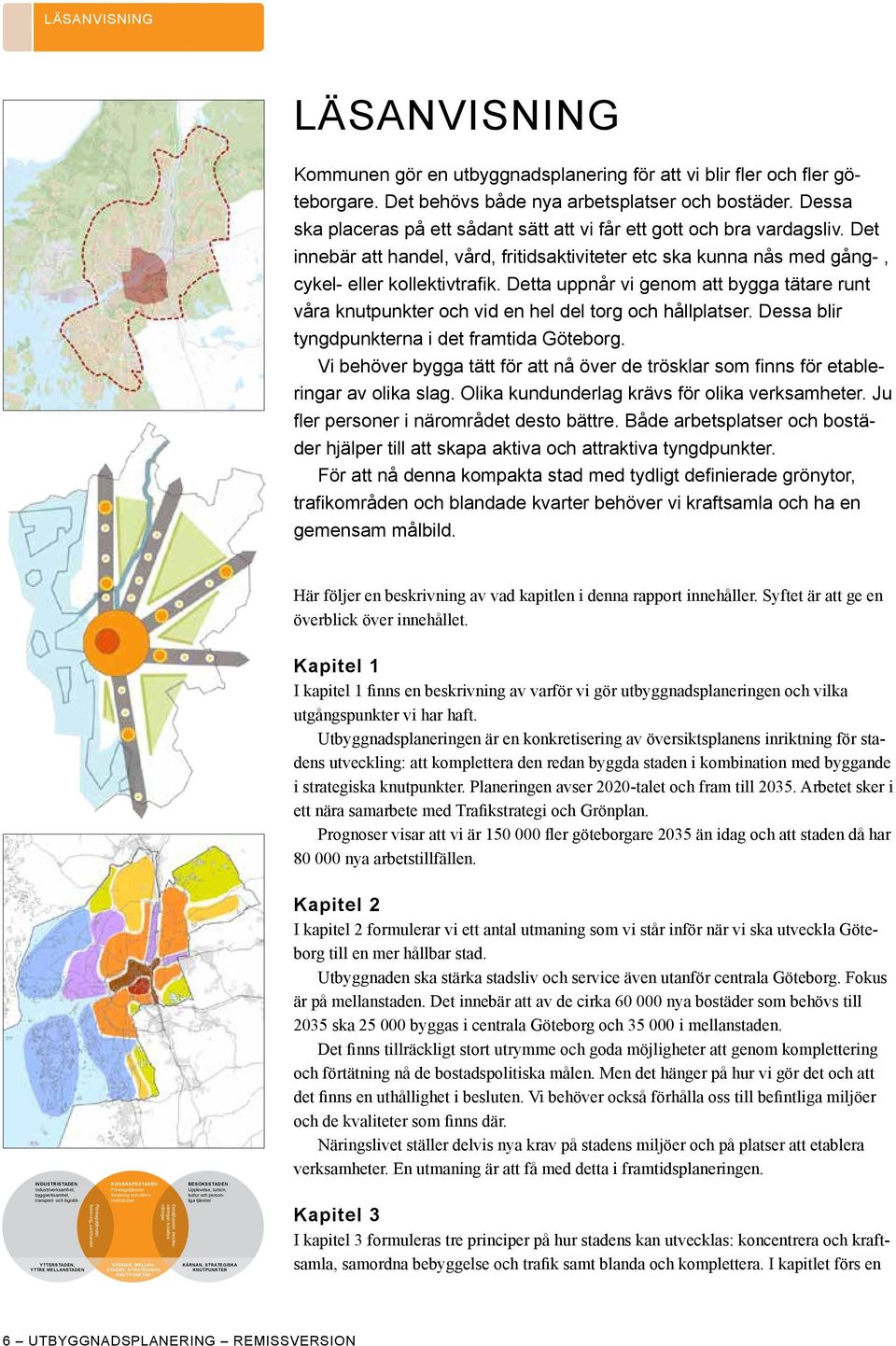 Detta uppnår vi genom att bygga tätare runt våra knutpunkter och vid en hel del torg och hållplatser. Dessa blir tyngdpunkterna i det framtida Göteborg.