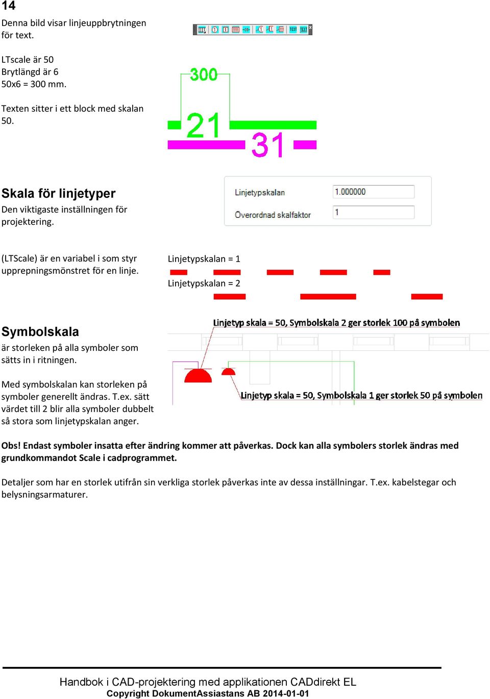 Linjetypskalan = 1 Linjetypskalan = 2 Symbolskala är storleken på alla symboler som sätts in i ritningen. Med symbolskalan kan storleken på symboler generellt ändras. T.ex.