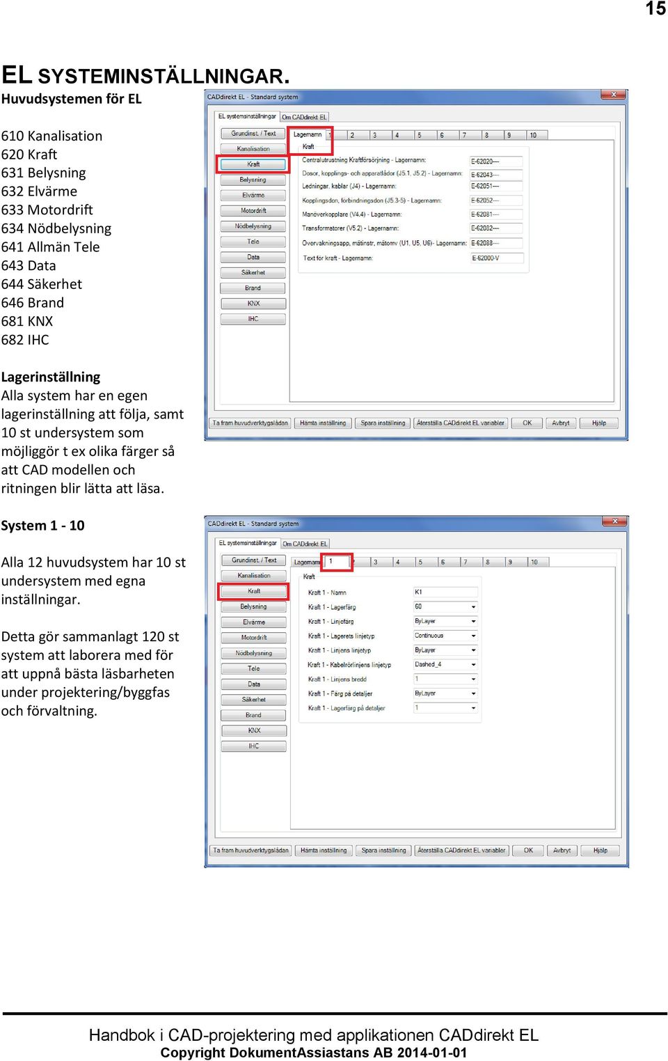 646 Brand 681 KNX 682 IHC Lagerinställning Alla system har en egen lagerinställning att följa, samt 10 st undersystem som möjliggör t ex olika