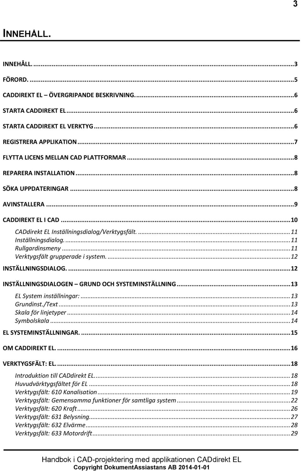 .. 11 Verktygsfält grupperade i system.... 12 INSTÄLLNINGSDIALOG.... 12 INSTÄLLNINGSDIALOGEN GRUND OCH SYSTEMINSTÄLLNING... 13 EL System inställningar:... 13 Grundinst./Text... 13 Skala för linjetyper.