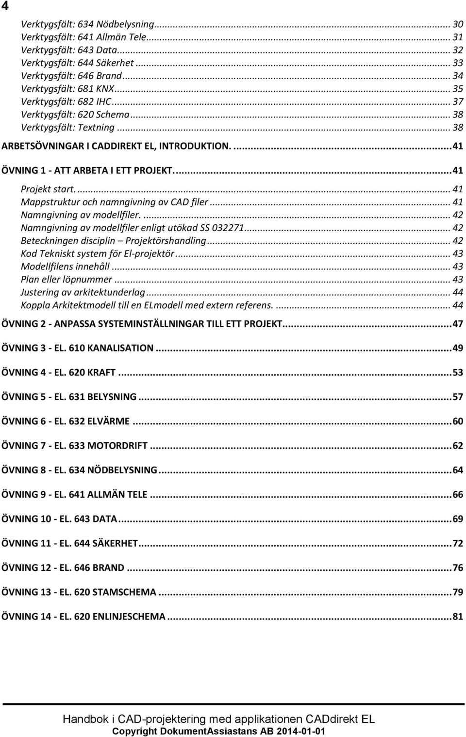 ... 41 Mappstruktur och namngivning av CAD filer... 41 Namngivning av modellfiler.... 42 Namngivning av modellfiler enligt utökad SS 032271... 42 Beteckningen disciplin Projektörshandling.