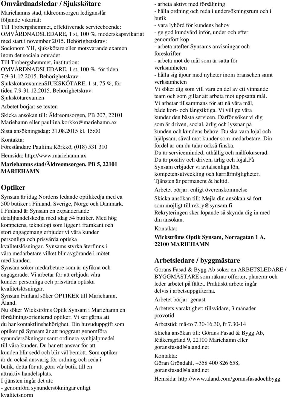 2015. Behörighetskrav: SjukskötarexamenSJUKSKÖTARE, 1 st, 75 %, för tiden 7.9-31.12.2015. Behörighetskrav: Sjukskötarexamen Arbetet börjar: se texten Skicka ansökan till: Äldreomsorgen, PB 207, 22101 Mariehamn eller pauliina.