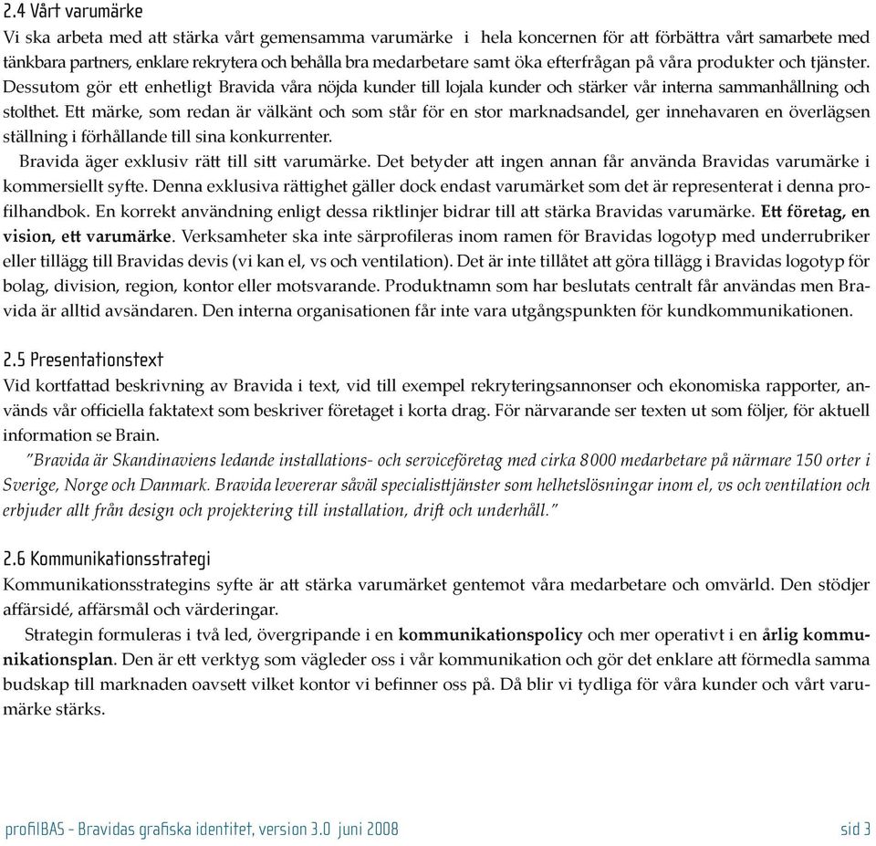 Ett märke, som redan är välkänt och som står för en stor marknadsandel, ger innehavaren en överlägsen ställning i förhållande till sina konkurrenter. Bravida äger exklusiv rätt till sitt varumärke.