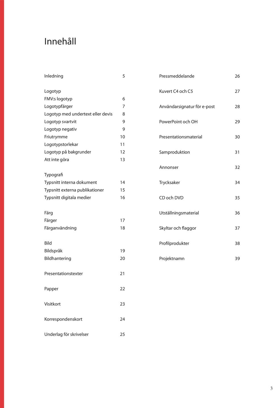 27 Användarsignatur för e-post 28 PowerPoint och OH 29 Presentationsmaterial 30 Samproduktion 31 Annonser 32 Trycksaker 34 CD och DVD 35 Färg Färger 17 Färganvändning 18