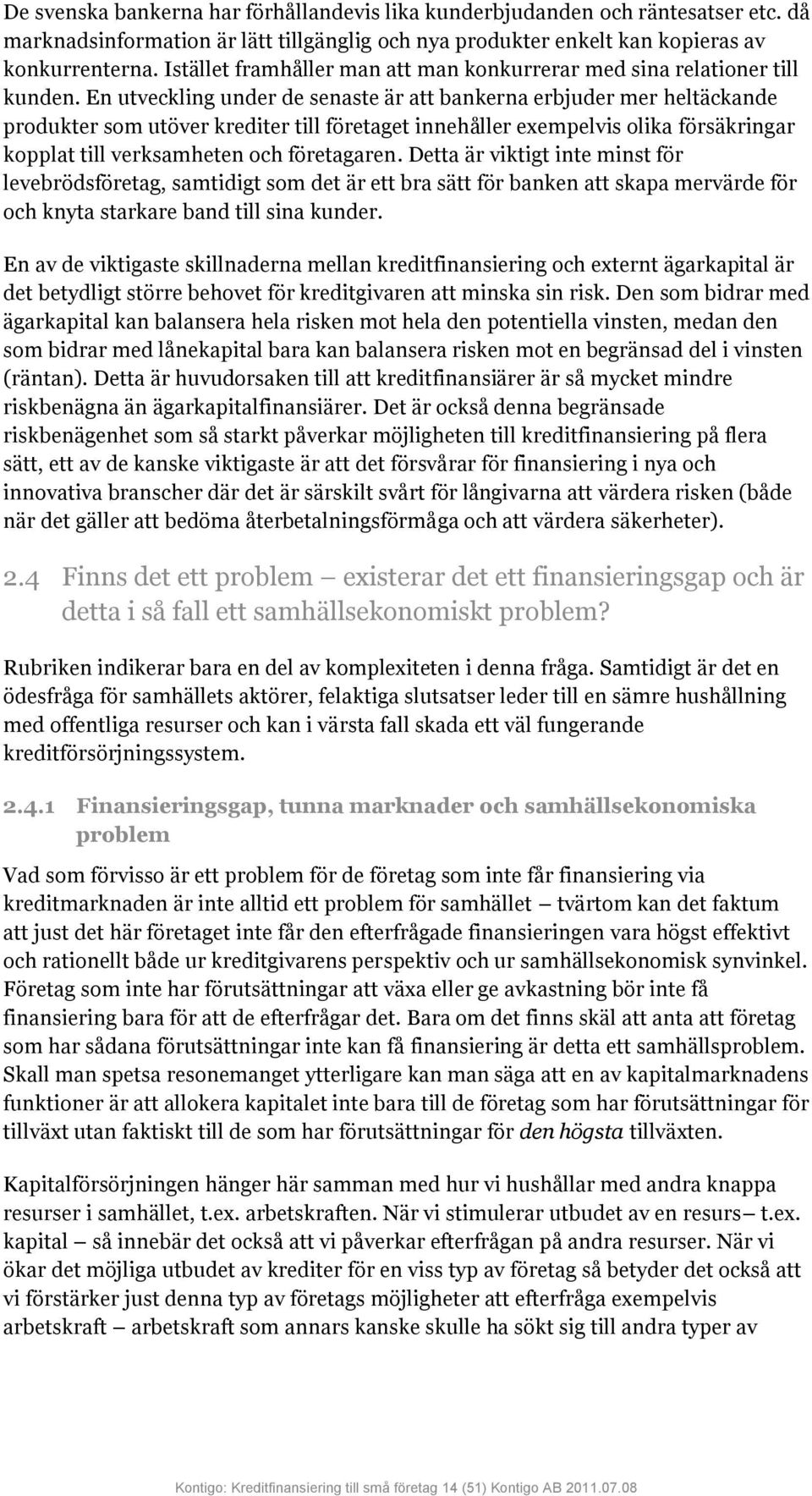 En utveckling under de senaste är att bankerna erbjuder mer heltäckande produkter som utöver krediter till företaget innehåller exempelvis olika försäkringar kopplat till verksamheten och företagaren.