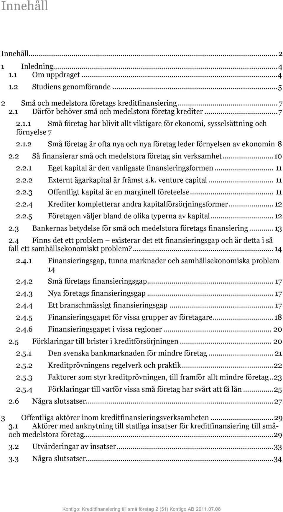 2 Så finansierar små och medelstora företag sin verksamhet... 10 2.2.1 Eget kapital är den vanligaste finansieringsformen... 11 2.2.2 Externt ägarkapital är främst s.k. venture capital... 11 2.2.3 Offentligt kapital är en marginell företeelse.