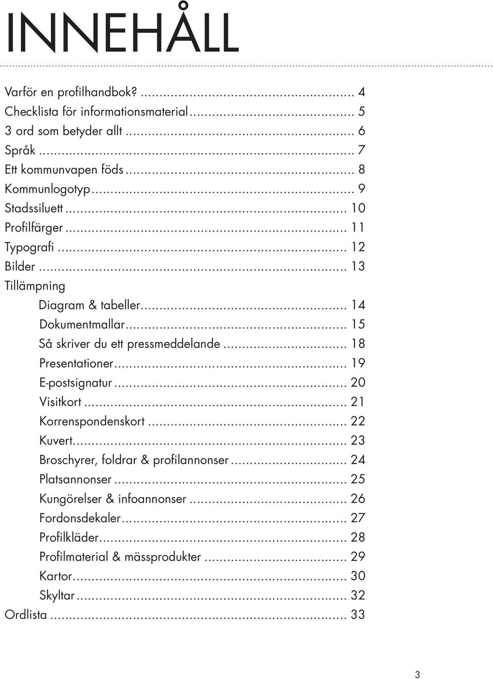 .. 15 Så skriver du ett pressmeddelande... 18 Presentationer... 19 E-postsignatur... 20 Visitkort... 21 Korrenspondenskort... 22 Kuvert.