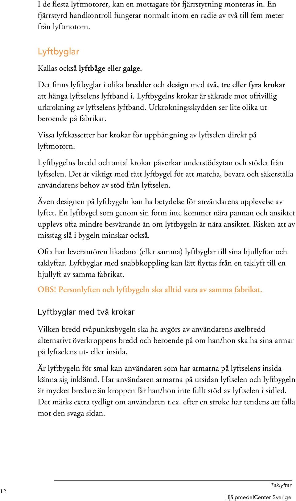 Lyftbygelns krokar är säkrade mot ofrivillig urkrokning av lyftselens lyftband. Urkrokningsskydden ser lite olika ut beroende på fabrikat.