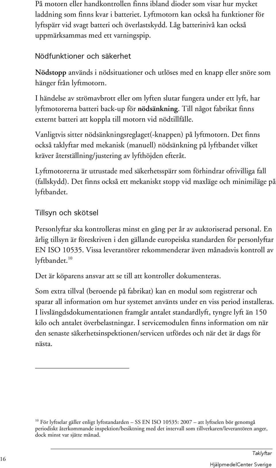 I händelse av strömavbrott eller om lyften slutar fungera under ett lyft, har lyftmotorerna batteri back-up för nödsänkning.