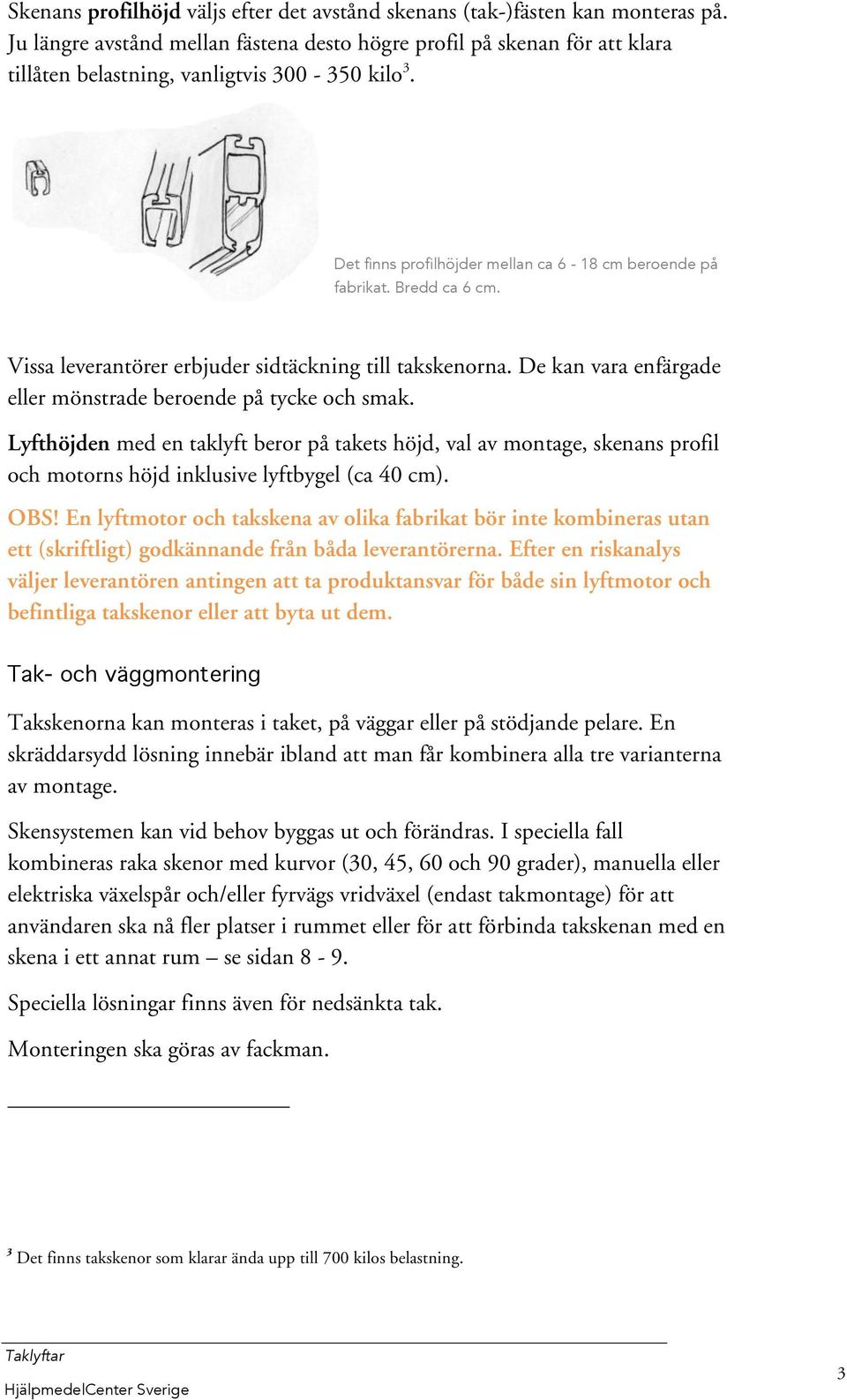 Bredd ca 6 cm. Vissa leverantörer erbjuder sidtäckning till takskenorna. De kan vara enfärgade eller mönstrade beroende på tycke och smak.