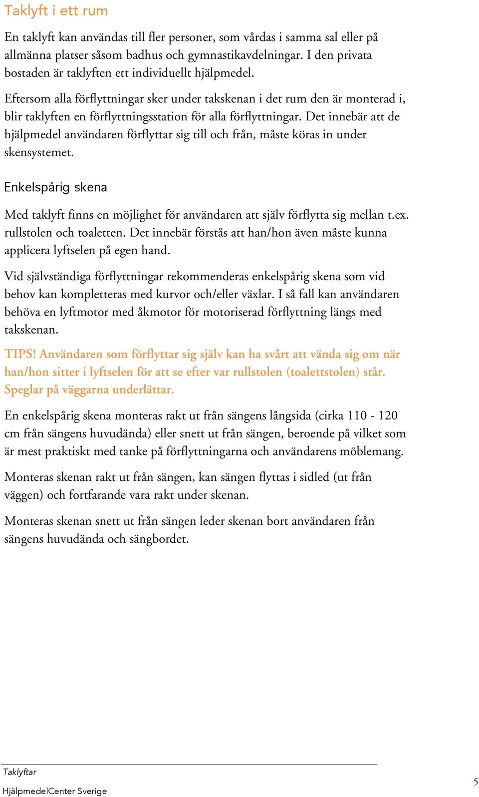 Eftersom alla förflyttningar sker under takskenan i det rum den är monterad i, blir taklyften en förflyttningsstation för alla förflyttningar.