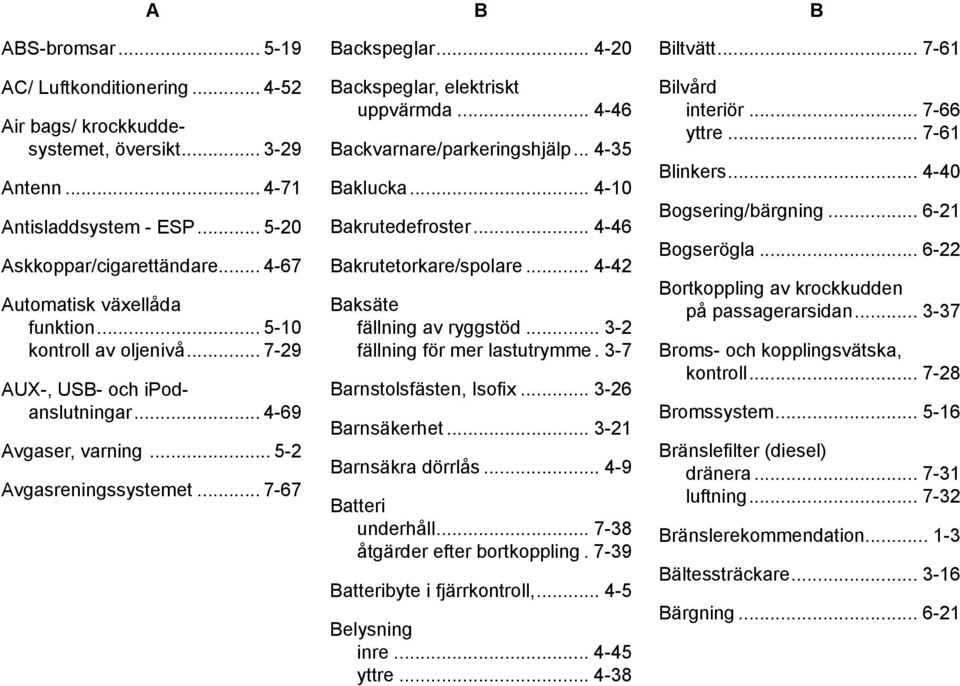 .. 4-20 Backspeglar, elektriskt uppvärmda... 4-46 Backvarnare/parkeringshjälp... 4-35 Baklucka... 4-10 Bakrutedefroster... 4-46 Bakrutetorkare/spolare... 4-42 Baksäte fällning av ryggstöd.