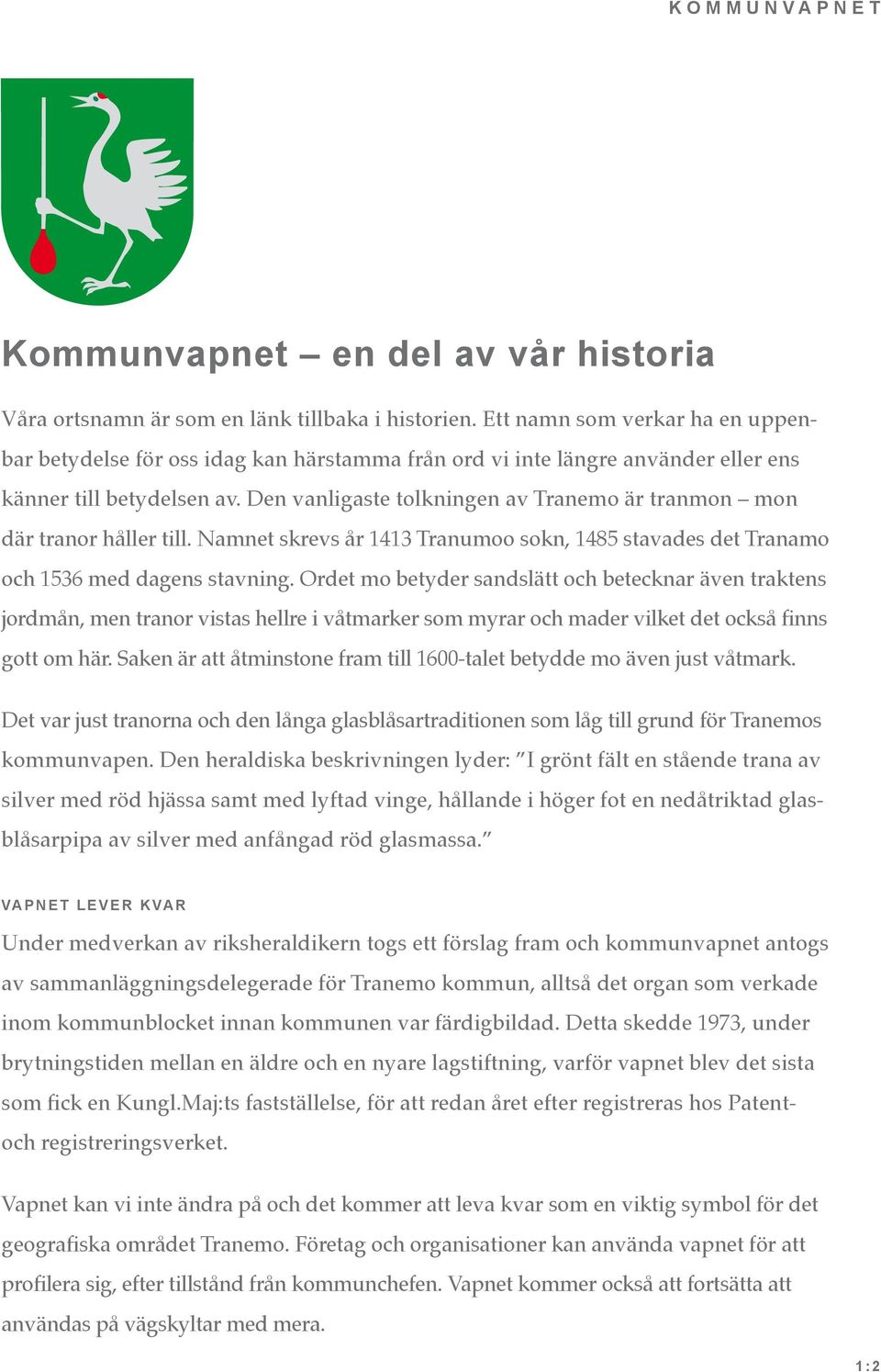 Den vanligaste tolkningen av Tranemo är tranmon mon där tranor håller till. Namnet skrevs år 1413 Tranumoo sokn, 1485 stavades det Tranamo och 1536 med dagens stavning.