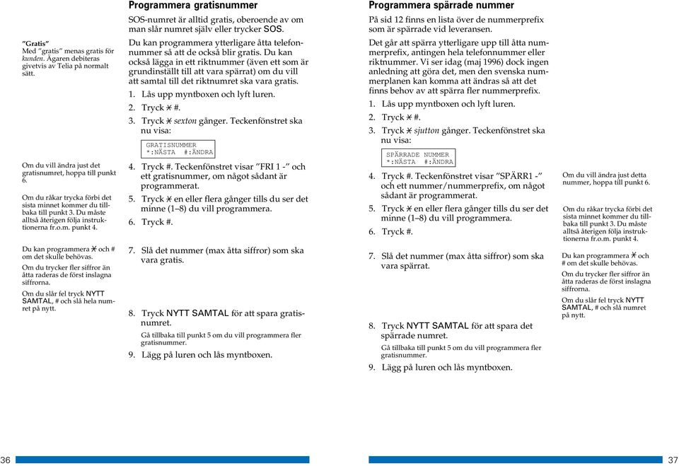 Vi ser idag (maj 1996) dock ingen anledning att göra det, men den svenska nummerplanen kan komma att ändras så att det finns behov av att spärra fler nummerprefix. 3. Tryck sjutton gånger.