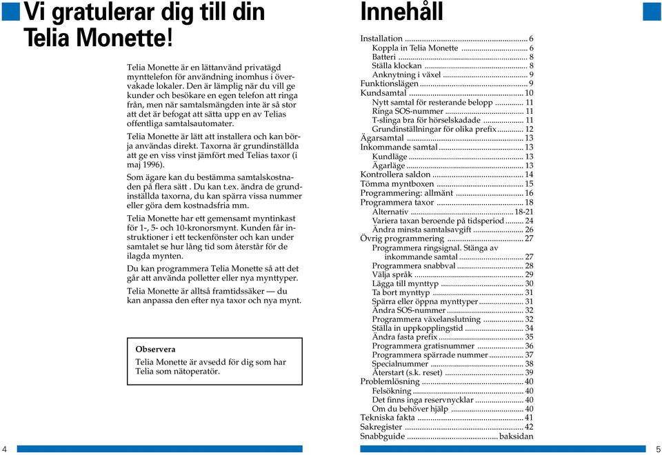 Telia Monette är lätt att installera och kan börja användas direkt. Taxorna är grundinställda att ge en viss vinst jämfört med Telias taxor (i maj 1996).