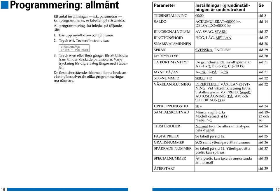 bläddra fram till den önskade parametern. Varje tryckning för dig ett steg längre ned i tabellen. De flesta återstående sidorna i denna bruksanvisning beskriver de olika programmeringarna närmare.