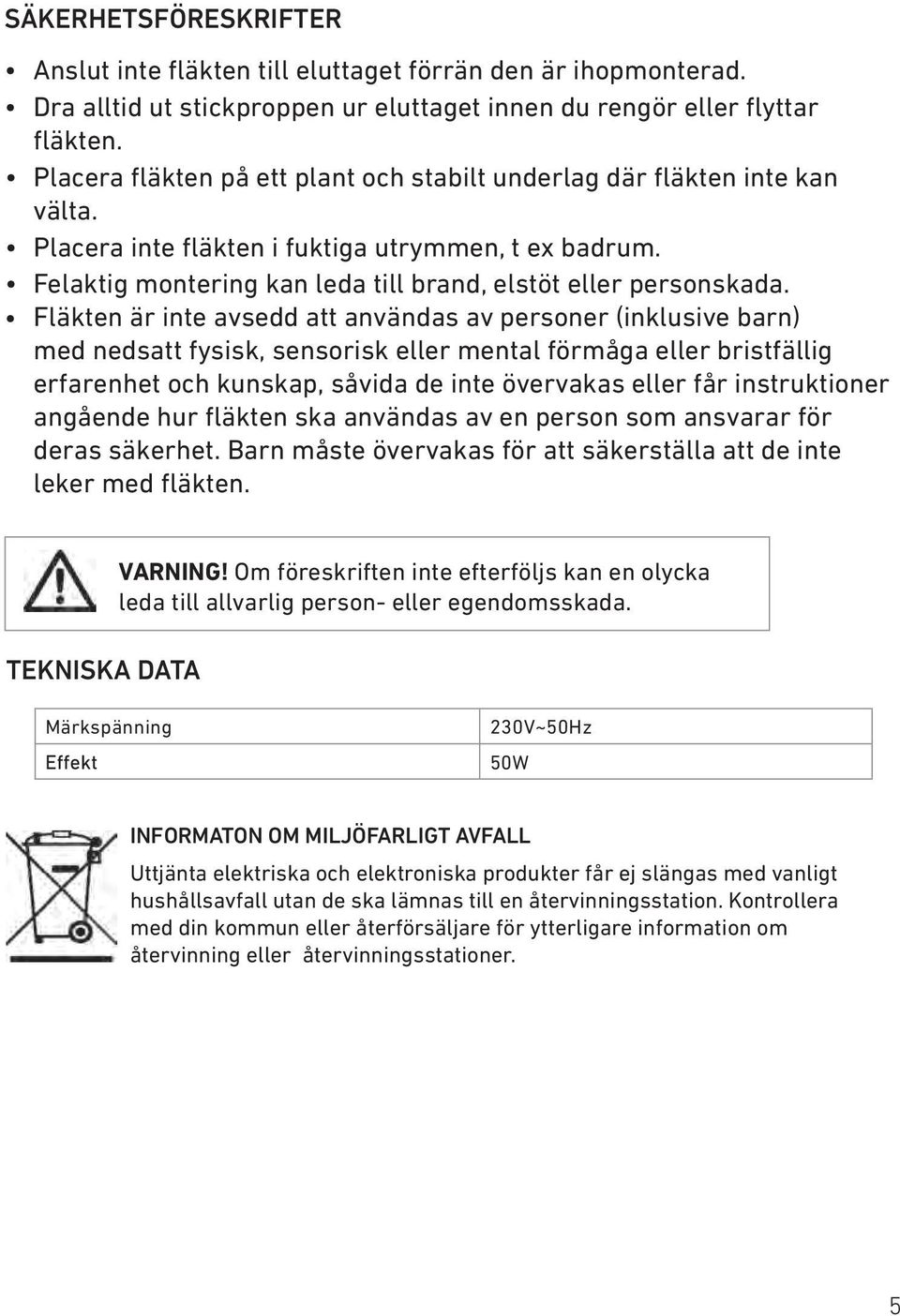 Fläkten är inte avsedd att användas av personer (inklusive barn) med nedsatt fysisk, sensorisk eller mental förmåga eller bristfällig erfarenhet och kunskap, såvida de inte övervakas eller får