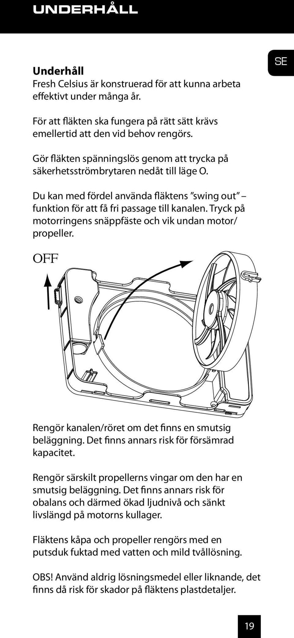 Tryck på motorringens snäppfäste och vik undan motor/ propeller. OFF Rengör kanalen/röret om det finns en smutsig beläggning. Det finns annars risk för försämrad kapacitet.