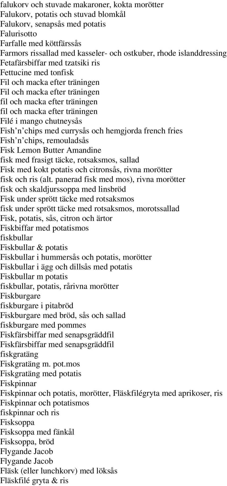 i mango chutneysås Fish n chips med currysås och hemgjorda french fries Fish n chips, remouladsås Fisk Lemon Butter Amandine fisk med frasigt täcke, rotsaksmos, sallad Fisk med kokt potatis och