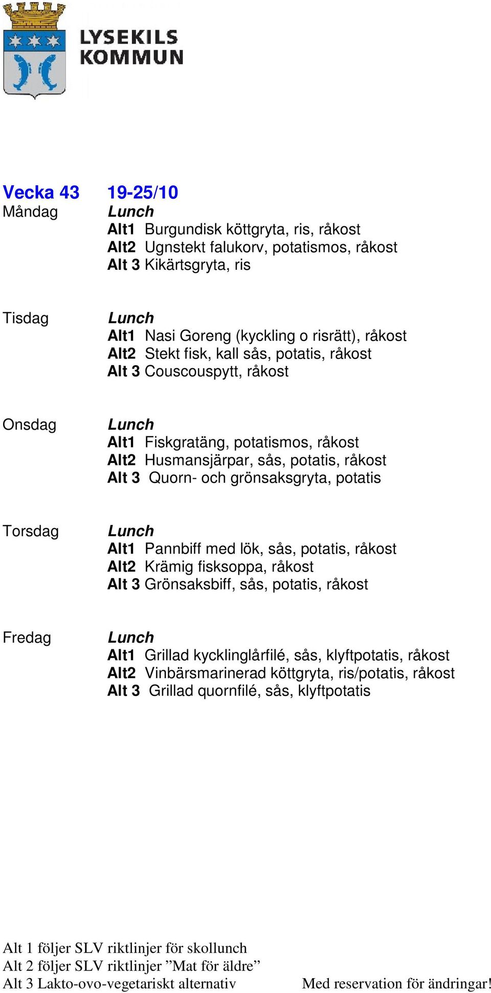 potatis, råkost Alt 3 Quorn- och grönsaksgryta, potatis Alt1 Pannbiff med lök, sås, potatis, råkost Alt2 Krämig fisksoppa, råkost Alt 3 Grönsaksbiff, sås,