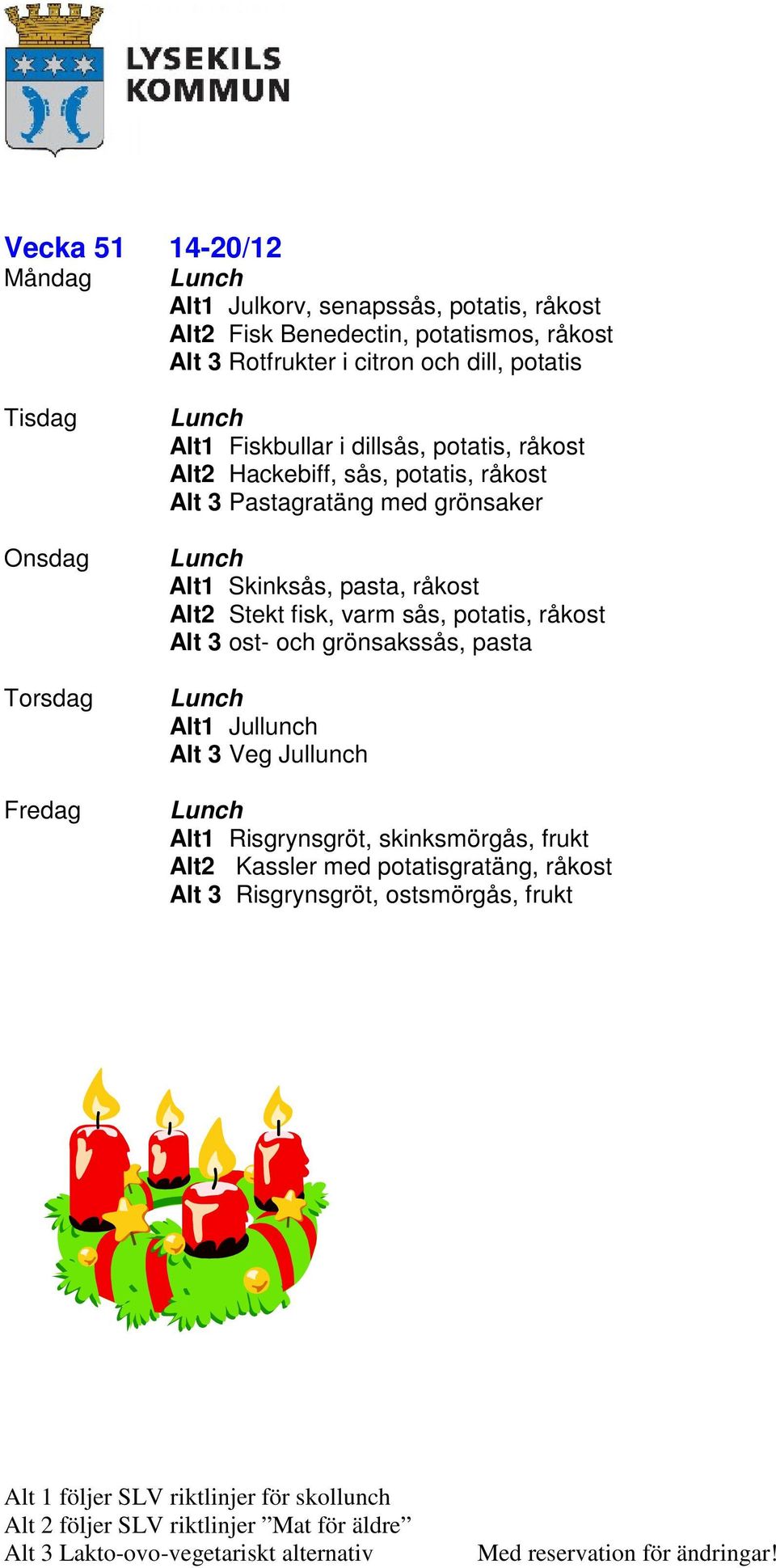 grönsaker Alt1 Skinksås, pasta, råkost Alt2 Stekt fisk, varm sås, potatis, råkost Alt 3 ost- och grönsakssås, pasta Alt1