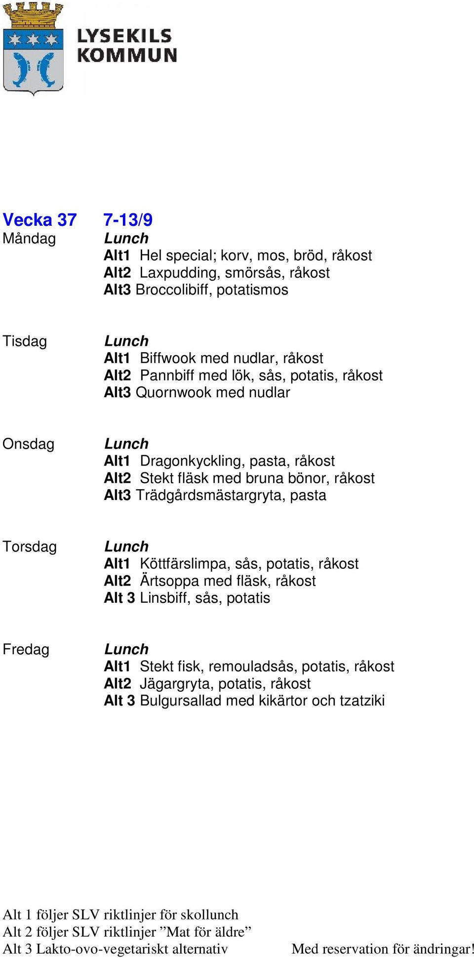 med bruna bönor, råkost Alt3 Trädgårdsmästargryta, pasta Alt1 Köttfärslimpa, sås, potatis, råkost Alt2 Ärtsoppa med fläsk, råkost Alt 3