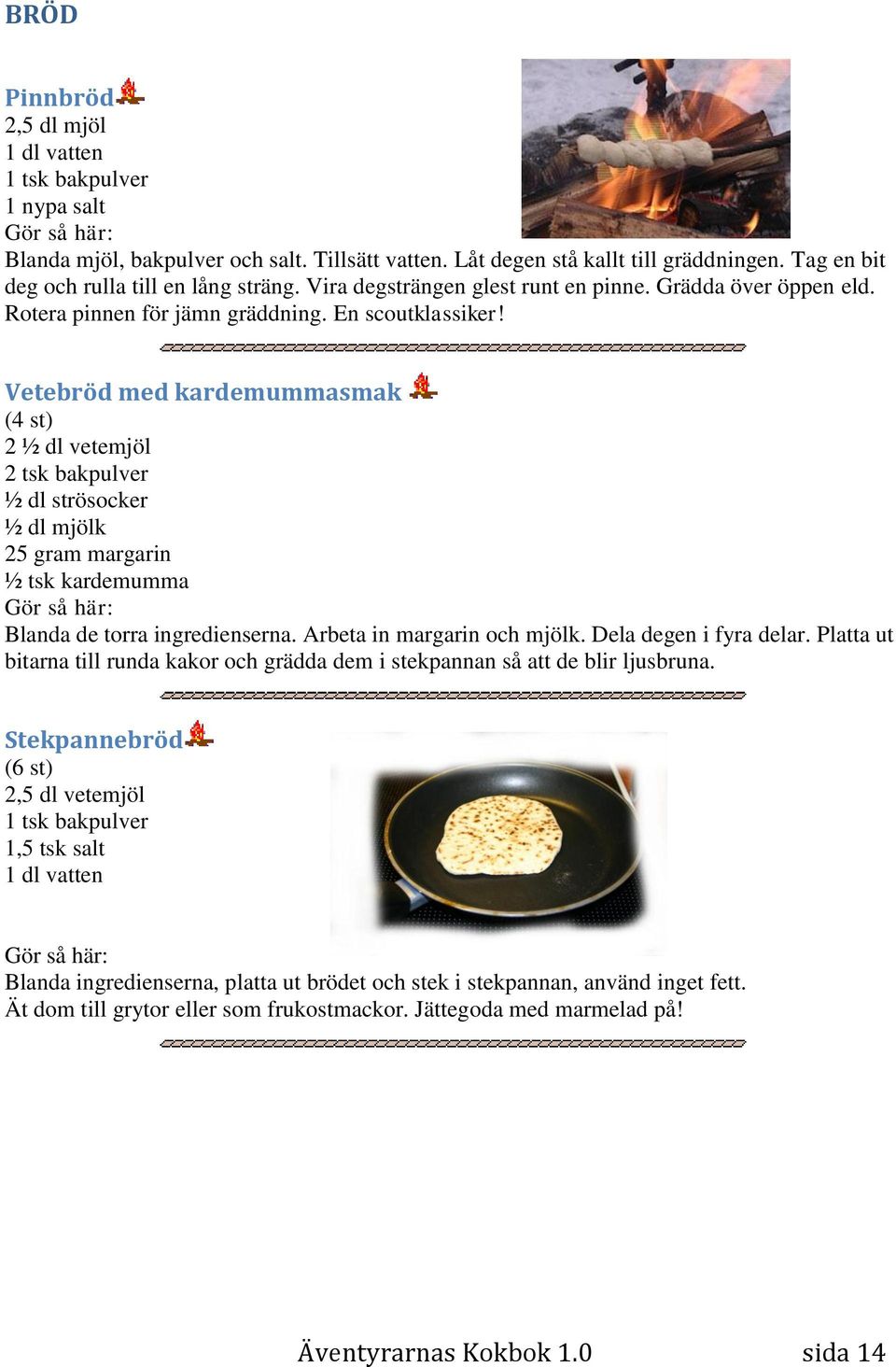 Vetebröd med kardemummasmak (4 st) 2 ½ dl vetemjöl 2 tsk bakpulver ½ dl strösocker ½ dl mjölk 25 gram margarin ½ tsk kardemumma Blanda de torra ingredienserna. Arbeta in margarin och mjölk.