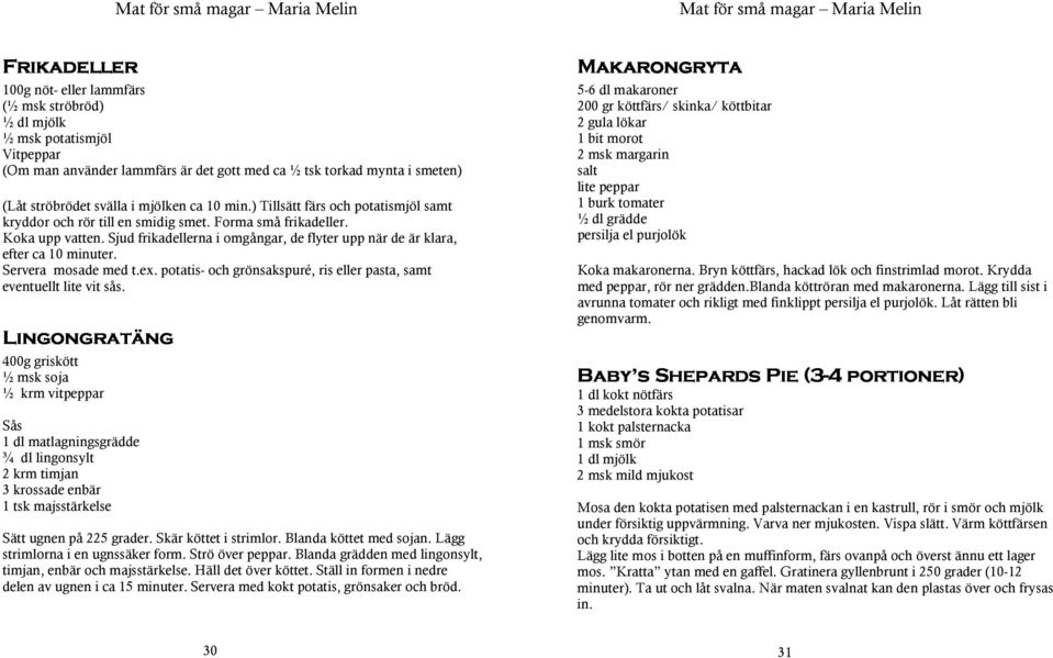 Sjud frikadellerna i omgångar, de flyter upp när de är klara, efter ca 10 minuter. Servera mosade med t.ex. potatis- och grönsakspuré, ris eller pasta, samt eventuellt lite vit sås.