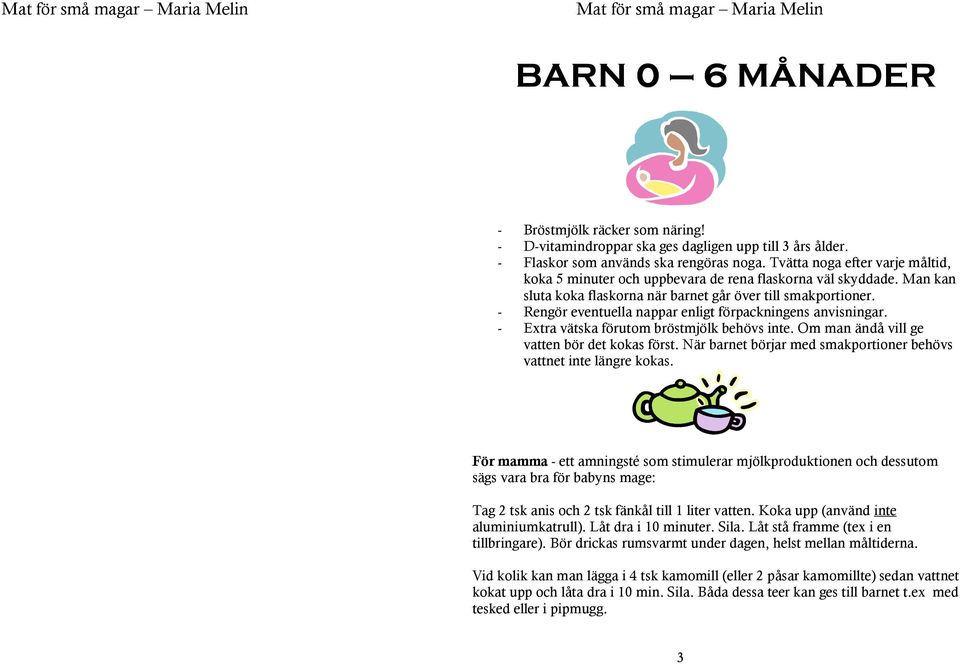 - Rengör eventuella nappar enligt förpackningens anvisningar. - Extra vätska förutom bröstmjölk behövs inte. Om man ändå vill ge vatten bör det kokas först.