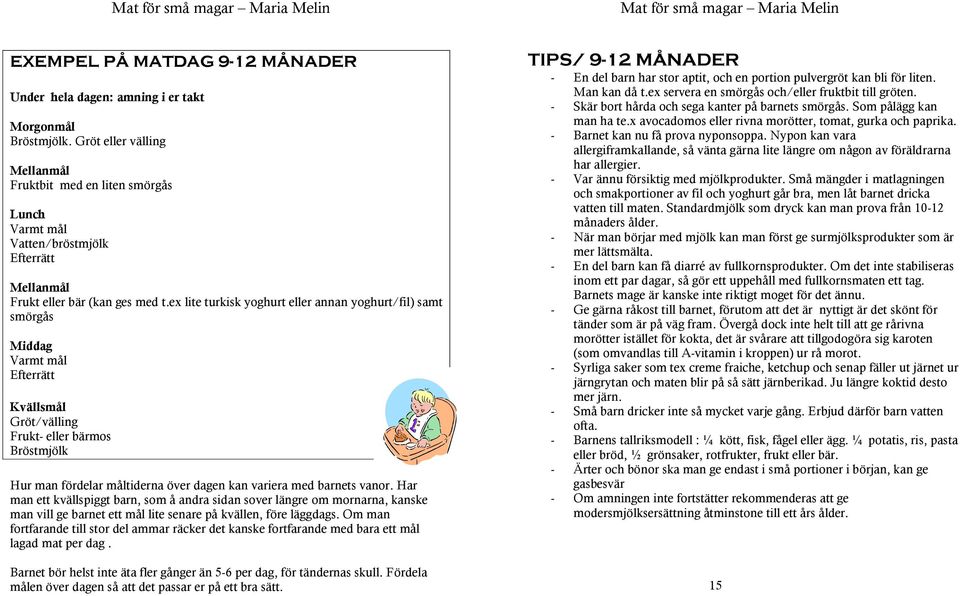 ex lite turkisk yoghurt eller annan yoghurt/fil) samt smörgås Middag Varmt mål Efterrätt Kvällsmål Gröt/välling Frukt- eller bärmos Bröstmjölk Hur man fördelar måltiderna över dagen kan variera med