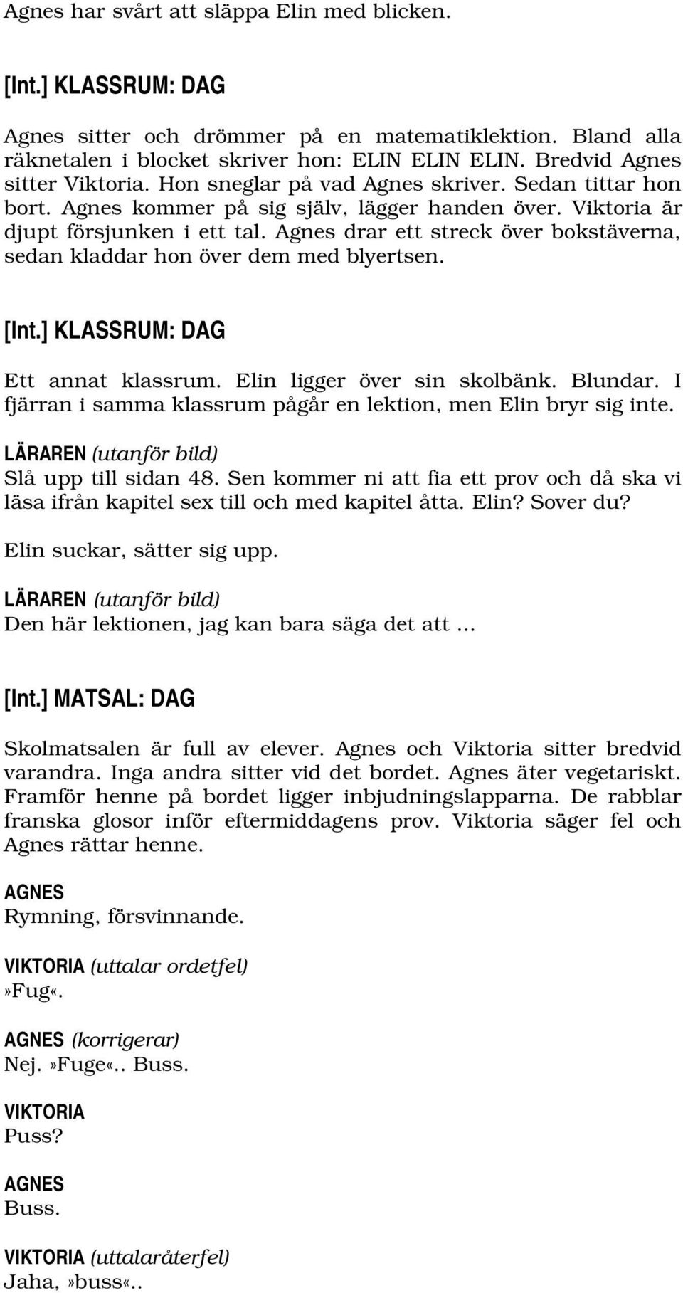 Agnes drar ett streck över bokstäverna, sedan kladdar hon över dem med blyertsen. [Int.] KLASSRUM: DAG Ett annat klassrum. Elin ligger över sin skolbänk. Blundar.