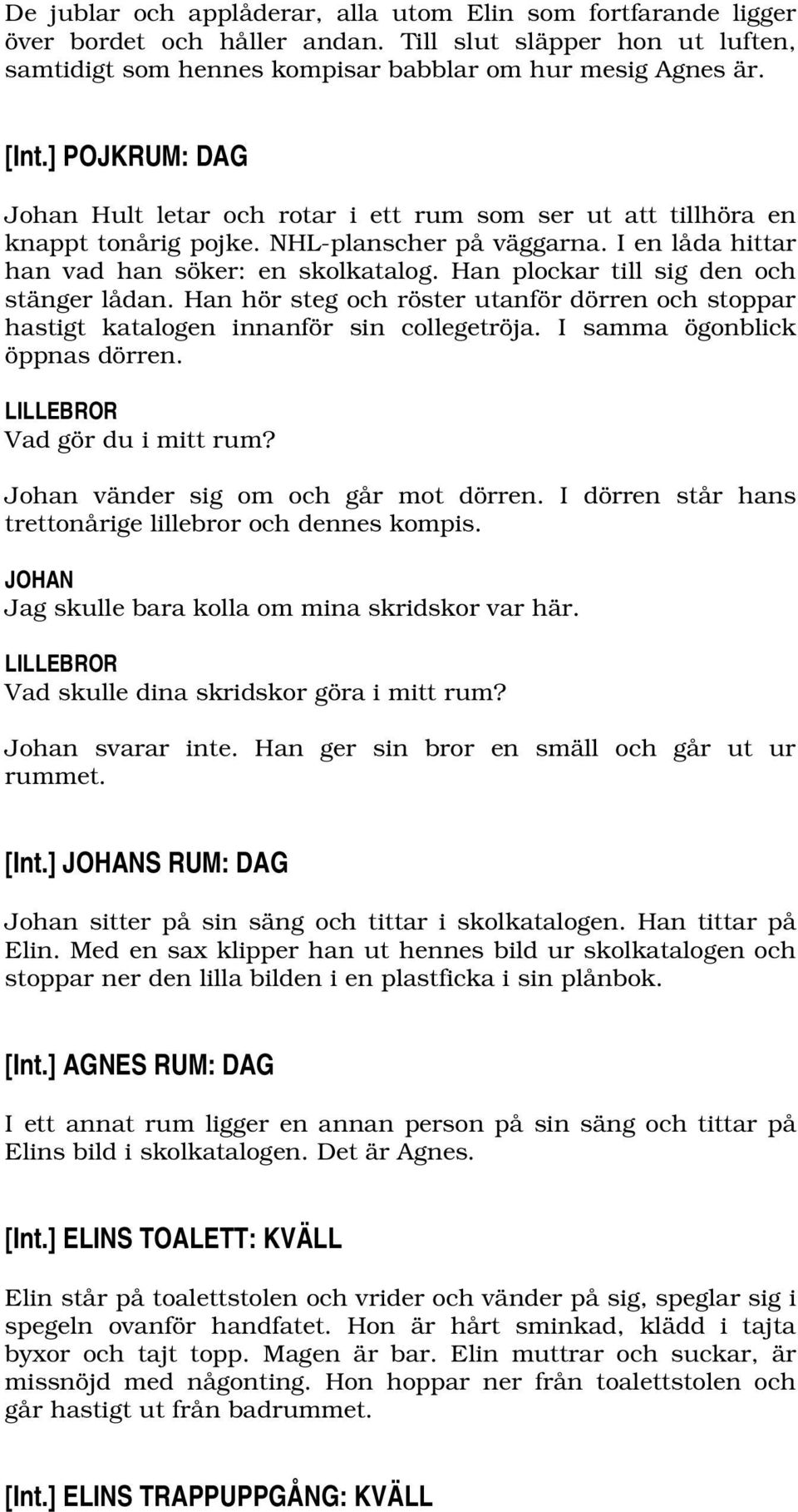 Han plockar till sig den och stänger lådan. Han hör steg och röster utanför dörren och stoppar hastigt katalogen innanför sin collegetröja. I samma ögonblick öppnas dörren.