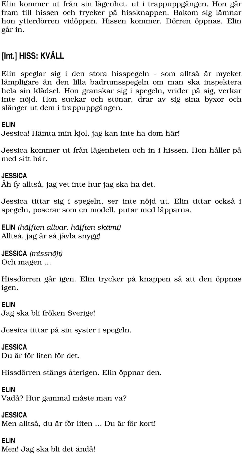 Hon granskar sig i spegeln, vrider på sig, verkar inte nöjd. Hon suckar och stönar, drar av sig sina byxor och slänger ut dem i trappuppgången. Jessica! Hämta min kjol, jag kan inte ha dom här!